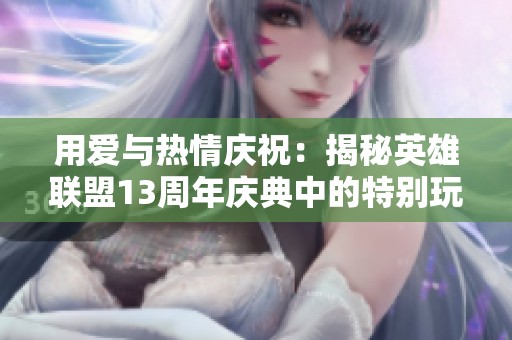 用爱与热情庆祝：揭秘英雄联盟13周年庆典中的特别玩家故事