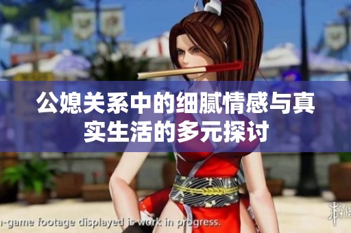 公媳关系中的细腻情感与真实生活的多元探讨
