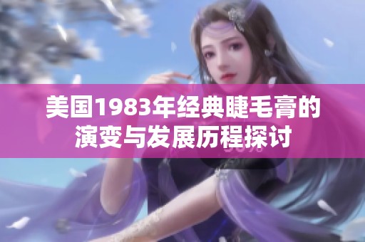 美国1983年经典睫毛膏的演变与发展历程探讨