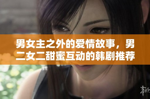 男女主之外的爱情故事，男二女二甜蜜互动的韩剧推荐