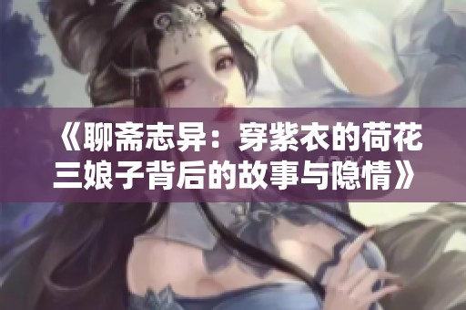 《聊斋志异：穿紫衣的荷花三娘子背后的故事与隐情》