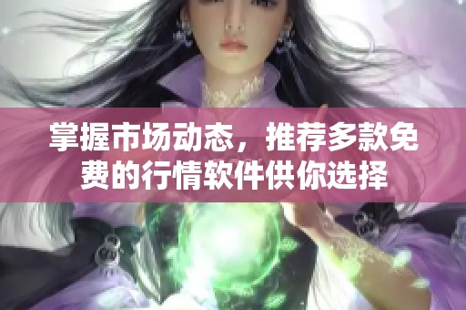 掌握市场动态，推荐多款免费的行情软件供你选择