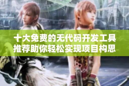 十大免费的无代码开发工具推荐助你轻松实现项目构思