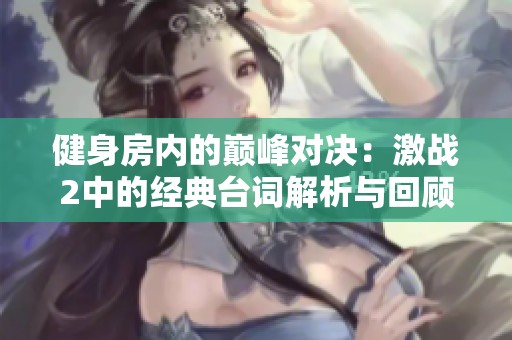 健身房内的巅峰对决：激战2中的经典台词解析与回顾