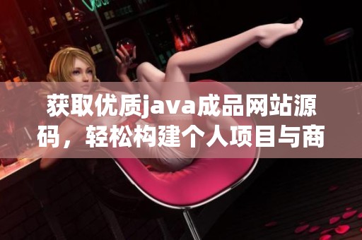 获取优质java成品网站源码，轻松构建个人项目与商业平台