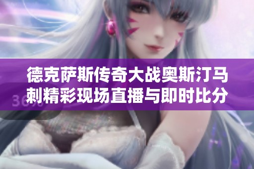 德克萨斯传奇大战奥斯汀马刺精彩现场直播与即时比分更新