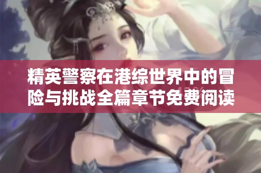 精英警察在港综世界中的冒险与挑战全篇章节免费阅读