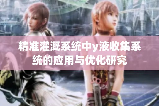 精准灌溉系统中y液收集系统的应用与优化研究