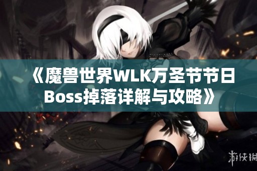 《魔兽世界WLK万圣节节日Boss掉落详解与攻略》