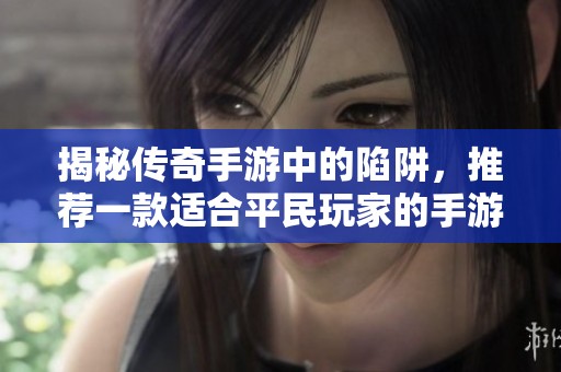 揭秘传奇手游中的陷阱，推荐一款适合平民玩家的手游选择