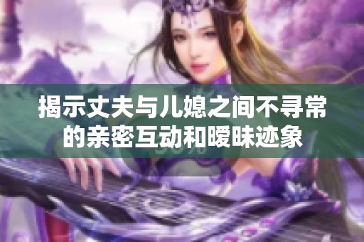 揭示丈夫与儿媳之间不寻常的亲密互动和暧昧迹象