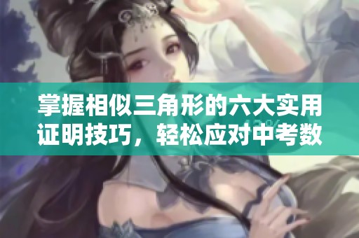 掌握相似三角形的六大实用证明技巧，轻松应对中考数学