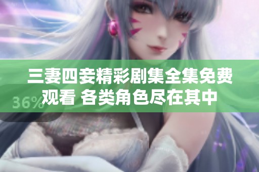 三妻四妾精彩剧集全集免费观看 各类角色尽在其中