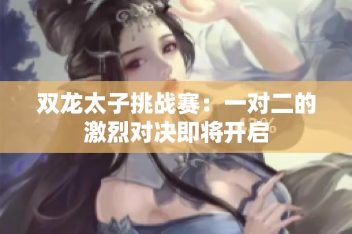 双龙太子挑战赛：一对二的激烈对决即将开启
