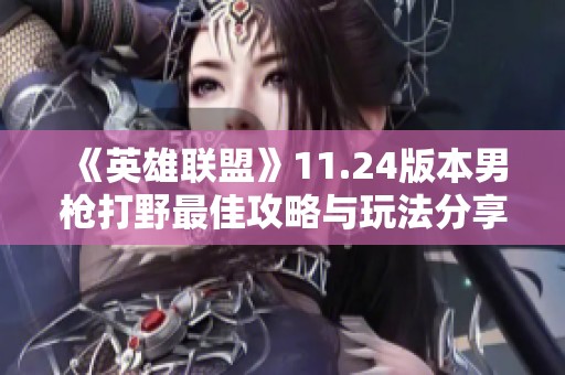 《英雄联盟》11.24版本男枪打野最佳攻略与玩法分享