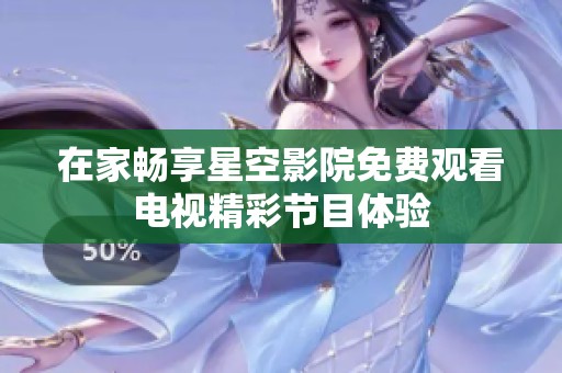 在家畅享星空影院免费观看电视精彩节目体验
