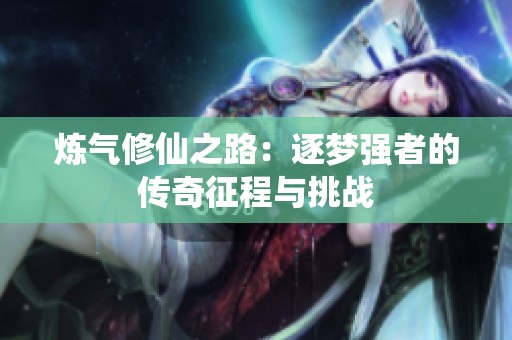 炼气修仙之路：逐梦强者的传奇征程与挑战