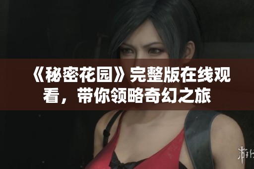 《秘密花园》完整版在线观看，带你领略奇幻之旅