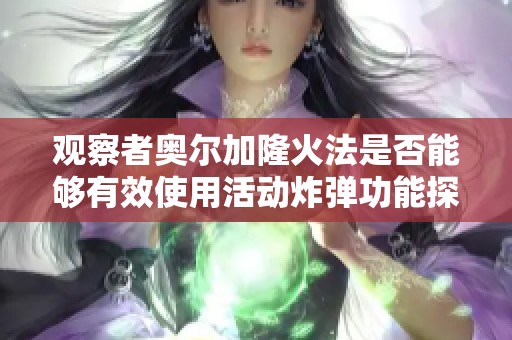 观察者奥尔加隆火法是否能够有效使用活动炸弹功能探讨
