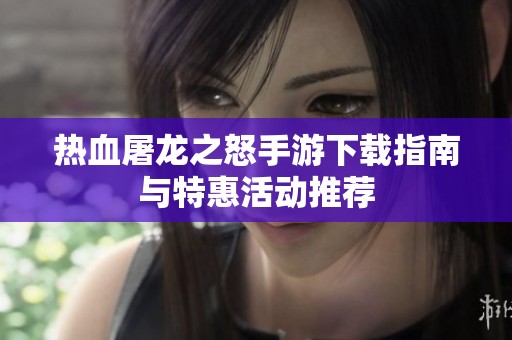 热血屠龙之怒手游下载指南与特惠活动推荐