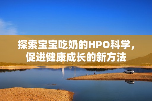 探索宝宝吃奶的HPO科学，促进健康成长的新方法
