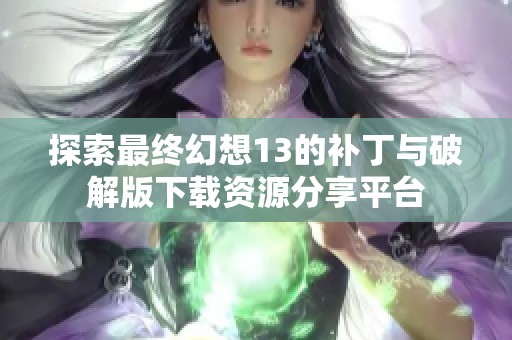 探索最终幻想13的补丁与破解版下载资源分享平台