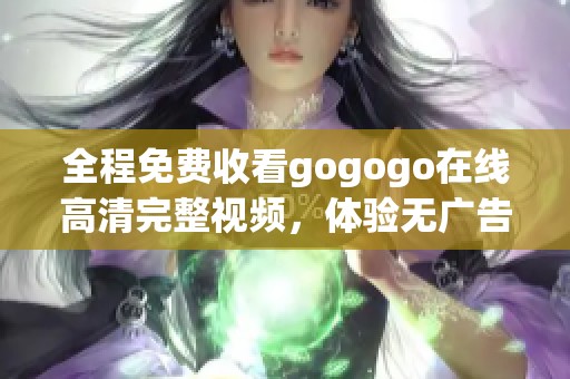 全程免费收看gogogo在线高清完整视频，体验无广告畅享乐趣