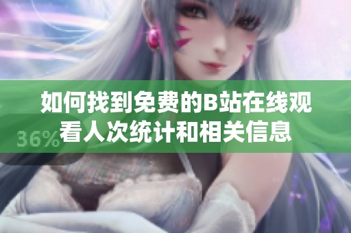 如何找到免费的B站在线观看人次统计和相关信息