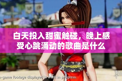 白天投入甜蜜触碰，晚上感受心跳涌动的歌曲是什么