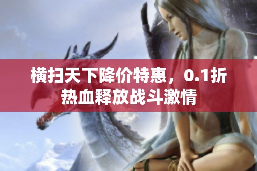 横扫天下降价特惠，0.1折热血释放战斗激情