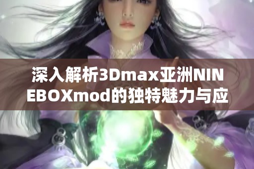 深入解析3Dmax亚洲NINEBOXmod的独特魅力与应用技巧