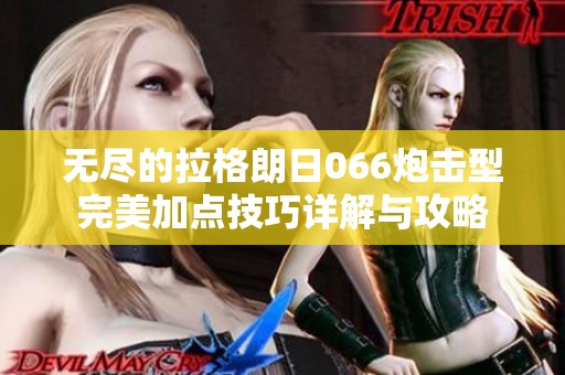 无尽的拉格朗日066炮击型完美加点技巧详解与攻略