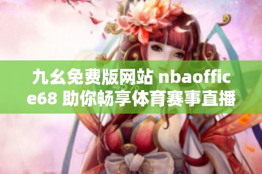 九幺免费版网站 nbaoffice68 助你畅享体育赛事直播新体验