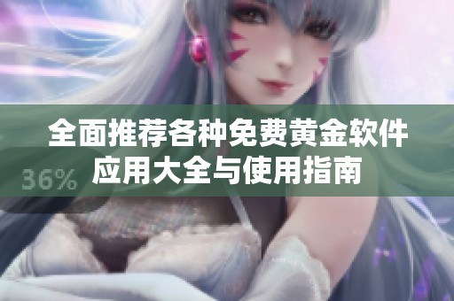 全面推荐各种免费黄金软件应用大全与使用指南
