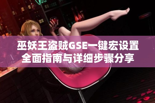 巫妖王盗贼GSE一键宏设置全面指南与详细步骤分享