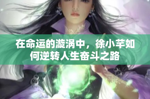 在命运的漩涡中，徐小芊如何逆转人生奋斗之路