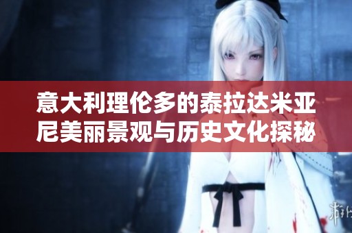 意大利理伦多的泰拉达米亚尼美丽景观与历史文化探秘