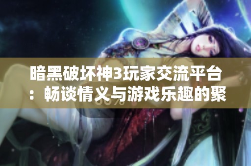 暗黑破坏神3玩家交流平台：畅谈情义与游戏乐趣的聚集地