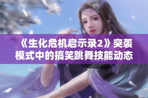 《生化危机启示录2》突袭模式中的搞笑跳舞技能动态展示合集