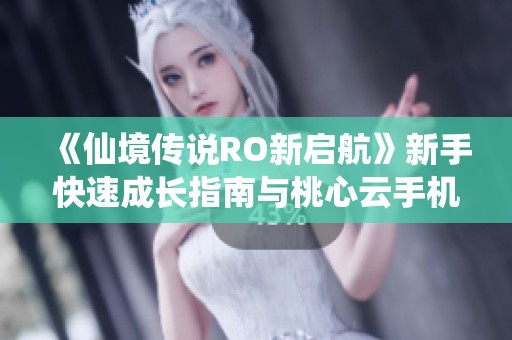 《仙境传说RO新启航》新手快速成长指南与桃心云手机助手使用技巧