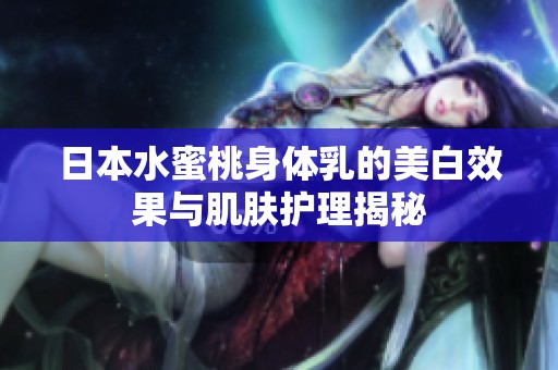 日本水蜜桃身体乳的美白效果与肌肤护理揭秘