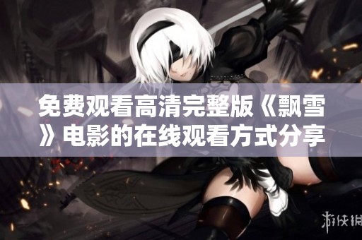 免费观看高清完整版《飘雪》电影的在线观看方式分享