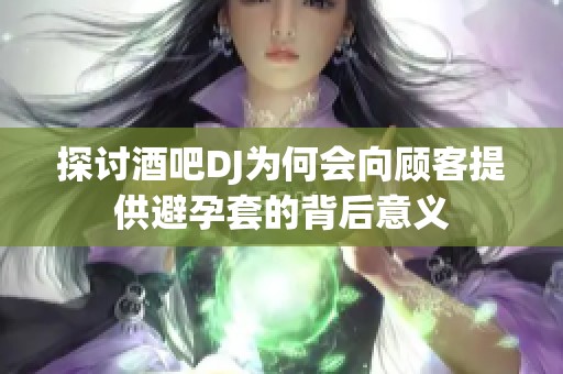 探讨酒吧DJ为何会向顾客提供避孕套的背后意义