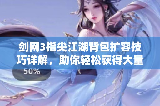 剑网3指尖江湖背包扩容技巧详解，助你轻松获得大量存储空间！