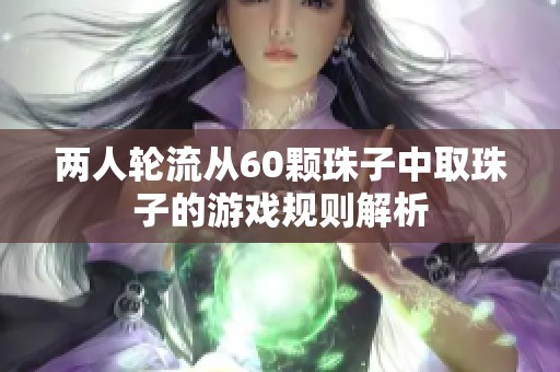 两人轮流从60颗珠子中取珠子的游戏规则解析
