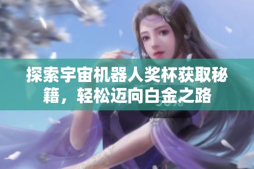 探索宇宙机器人奖杯获取秘籍，轻松迈向白金之路