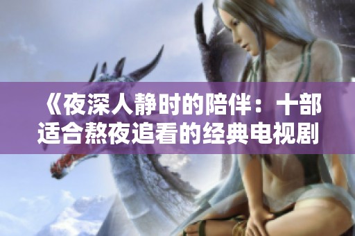 《夜深人静时的陪伴：十部适合熬夜追看的经典电视剧推荐》