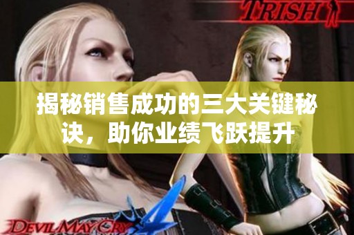 揭秘销售成功的三大关键秘诀，助你业绩飞跃提升