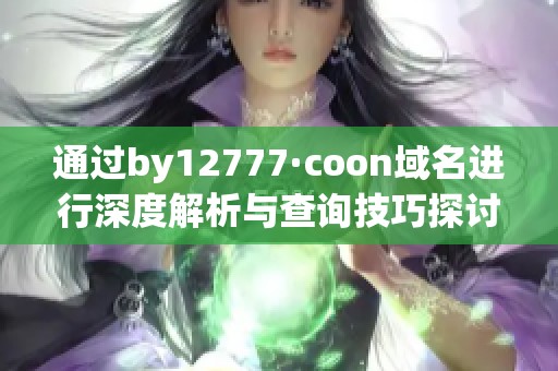 通过by12777·coon域名进行深度解析与查询技巧探讨