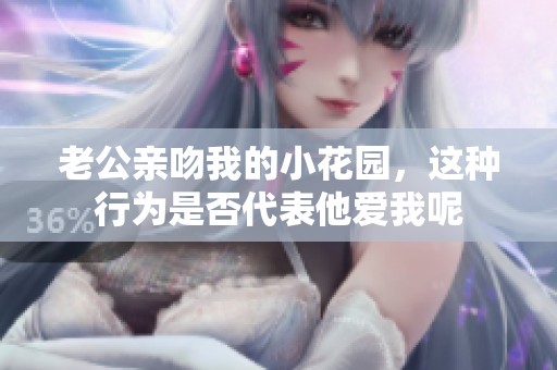 老公亲吻我的小花园，这种行为是否代表他爱我呢